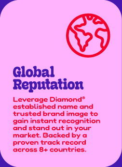 GLOBAL REPUTATION Leverage Diamond® established name and trusted brand image to gain instant recognition and stand out in your market. Backed by a proven track record across 8+ countries.