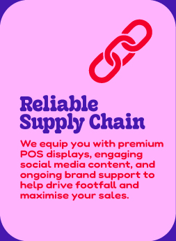 Reliable Supply Chain We equip you with premium POS displays, engaging social media content, and ongoing brand support to help drive footfall and maximise your sales.
